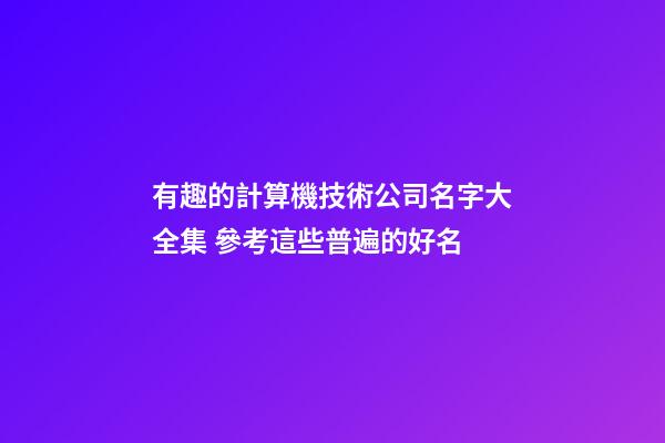 有趣的計算機技術公司名字大全集 參考這些普遍的好名-第1張-公司起名-玄機派